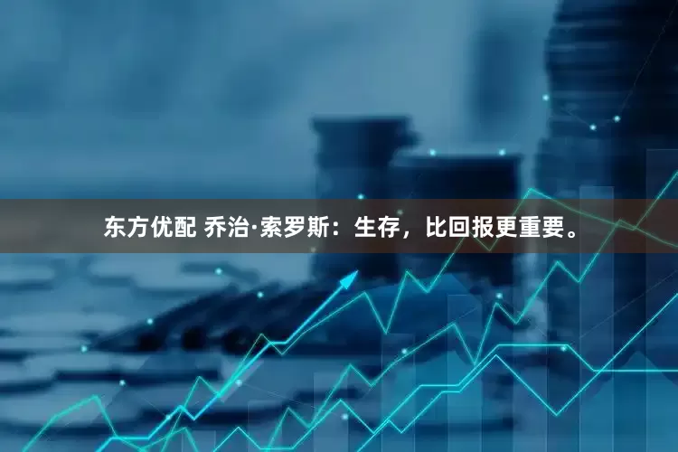 东方优配 乔治·索罗斯：生存，比回报更重要。
