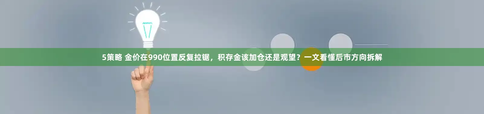5策略 金价在990位置反复拉锯，积存金该加仓还是观望？一文看懂后市方向拆解